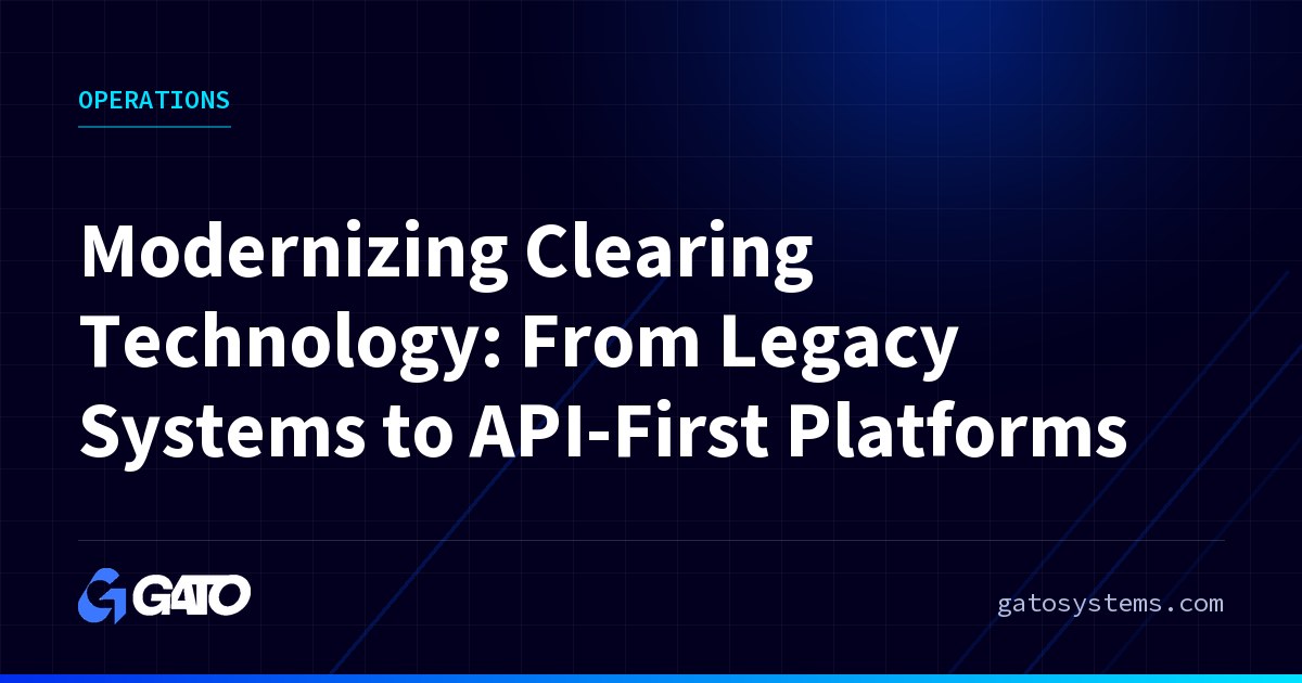 Modernizing Clearing Technology: From Legacy Systems to API-First Platforms
